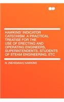 Hawkins' Indicator Catechism. a Practical Treatise for the Use of Erecting and Operating Engineers, Superintendents, Students of Steam Engineering, Etc