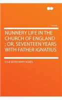 Nunnery Life in the Church of England; Or, Seventeen Years with Father Ignatius
