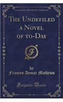 The Undefiled a Novel of To-Day (Classic Reprint)