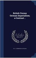 British Versus German Imperialism; a Contrast ..