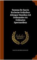 Summa De Sacris Ecclesiæ Ordinibus Aliisque Omnibus Ad Ordinandos Ac Ordinatos Spectantibus