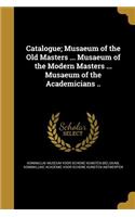 Catalogue; Musaeum of the Old Masters ... Musaeum of the Modern Masters ... Musaeum of the Academicians ..