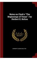 Notes on Clark's the Beginnings of Texas / By Herbert E. Bolton