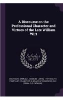 Discourse on the Professional Character and Virtues of the Late William Wirt