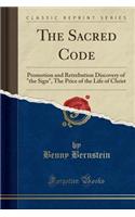 The Sacred Code: Promotion and Retrebution Discovery of the Sign, the Price of the Life of Christ (Classic Reprint)