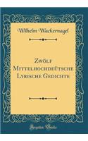 ZwÃ¶lf MittelhochdeÃ¼tsche Lyrische Gedichte (Classic Reprint)