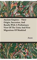 Ancient Empires - Their Origin, Succesion, And Results With A Preliminary View Of The Unity And First Migrations Of Mankind