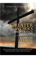 Greater Works Deliverance Ministry Based on Three Principles: Recovery Manual, Counseling for Trauma Pain, Men and Women