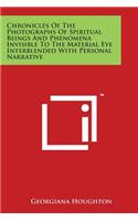 Chronicles of the Photographs of Spiritual Beings and Phenomena Invisible to the Material Eye Interblended with Personal Narrative