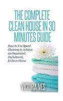 Clean House in 30 Minutes: How to Use Speed Cleaning to Achieve an Organized, Decluttered & Clean Home