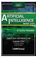 Swift Programming Artificial Intelligence: Made Easy, w/ Essential Programming Learn to Create your * Problem Solving * Algorithms! TODAY! w/ Machine Learning & Data Structures