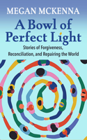 Bowl of Perfect Light: Stories of Forgiveness, Reconciliation and Repairing the World