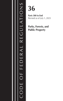 Code of Federal Regulations, Title 36 Parks, Forests, and Public Property 300-End, Revised as of July 1, 2023: (Code of Federal Regulations, Title 36 Parks, Forests, and Public Property)