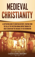 Medieval Christianity: A Captivating Guide to Christian History, Starting from the Fall of the Western Roman Empire through the Great Schism and the Crusades to the Reform(Exploring Christianity)
