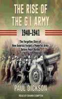 Rise of the G.I. Army, 1940-1941: The Forgotten Story of How America Forged a Powerful Army Before Pearl Harbor