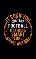 It's Okay If You Don't Like Football It's Kind Of A Smart People Sport Anyway: Lined Journal, 120 Pages, 6x9 Sizes, Funny Football Notebook Gift For Football Player