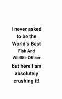 I Never Asked To Be The World's Best Fish And Wildlife Officer But Here I Am Absolutely Crushing It: Awesome Fish And Wildlife Officer Notebook, Journal Gift, Diary, Doodle Gift or Notebook - 6 x 9 Compact Size- 109 Blank Lined Pages