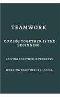Teamwork Coming together is the Beginning. Keeping together is Progress. Working together is Success.