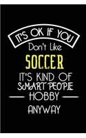 It's OK If You Don't Like Soccer It's Kind Of Smart People Hobby Anyway