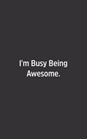 I'm Busy Being Awesome.