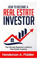 How to Become a Real Estate Investor: The Ultimate Beginner's Guide to Real Estate Investing