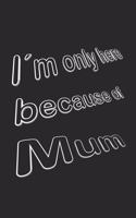 I´m only here because of Mum: Monatsplaner, Termin-Kalender - Geschenk-Idee für Spass Versteher & Komiker - A5 - 120 Seiten