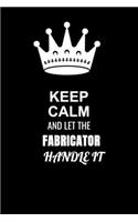 Keep Calm and Let the Fabricator Handle It: Blank Lined 6x9 100 Pages Fabricator quote Journal/Notebooks as Gift for Your friend, coworker, Spouse, Dad Or Any Fabricator