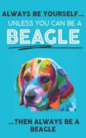 Always Be Yourself Unless You Can Be A Beagle Then Always Be A Beagle: Cute Dog Lover Journal / Notebook/ Diary Perfect Birthday Card Present or Christmas Gift Show Your Support For Mans Best Friend and The Greatest Pet