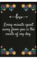 Every minute spent away from you is the waste of my day.