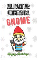 All I Want For Christmas Is A Gnome: Wonderful Xmas Holiday Inspired Notebook Cover to Show Off What We Love and What You Really Want. Fun Notebook with Lined Pages.