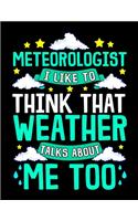 Meteorologist I Like To Think That Weather Talks About Me Too: Meteorologist I Like To Think That Weather Talks About Me Blank Sketchbook to Draw and Paint (110 Empty Pages, 8.5" x 11")