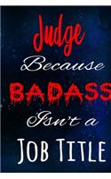 Judge Because Badass Isn't a Job Title: The perfect gift for the professional in your life - Funny 119 page lined journal!