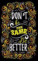 Don't Be the Same Be Better