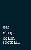 Eat. Sleep. Coach Football. - Lined Notebook