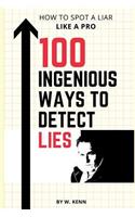 100 Ingenious Ways To Detect Lies: How To Spot A Liar Like A Pro