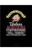 Always Be Yourself Unless You Can Be a Staffordshire Bull Terrier Then Be a Staffordshire Bull Terrier