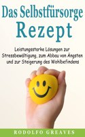 Das Selbstfürsorge-Rezept: Leistungsstarke Lösungen zur Stressbewältigung, zum Abbau von Ängsten und zur Steigerung des Wohlbefindens