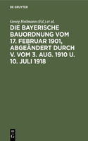 Die Bayerische Bauordnung Vom 17. Februar 1901, Abgeändert Durch V. Vom 3. Aug. 1910 U. 10. Juli 1918