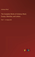 Complete Works of Artemus Ward; Essays, Sketches, and Letters