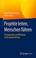 Projekte Leiten, Menschen Führen: Führungswissen Und Werkzeuge Für Die Laterale Führung