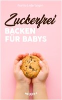 Zuckerfrei Backen fur Babys: Das groÃŸe Backbuch mit zuckerfreien Beikost-Rezepten speziell fur Babys und Kleinkinder (German Edition)
