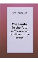 The lambs in the fold or, The relation of children to the church: (English)
