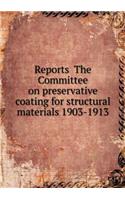 Reports The Committee on preservative coating for structural materials 1903-1913: (English)