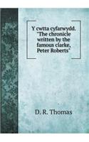 Y cwtta cyfarwydd. The chronicle written by the famous clarke, Peter Roberts