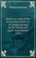 Report on a part of the North West territories of Canada drained by the Winisk and upper Attawapiskat rivers