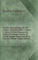 Annales Antverpienses Ab Urbe Condita: Ad Annum Mdcc Collecti Ex Ipsius Civitatis Monementis Publicis Privatisque Latinae Ac Patriae Linguae Iisque Fere Manu Exaratis, Volume 3 (Latin Edition)