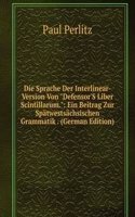 Die Sprache Der Interlinear-Version Von "Defensor'S Liber Scintillarum.": Ein Beitrag Zur Spatwestsachsischen Grammatik . (German Edition)