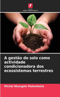 A gestão do solo como actividade condicionadora dos ecossistemas terrestres