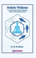 Holistic Wellness: A Comprehensive Guide to Achieving Balance in Mind, Body and Soul