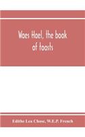 Waes Hael, the book of toasts; being, for the most part, bubbles gathered from the wine of others' wit, with, here and there, an occasional humbler globule believed to be more or less original